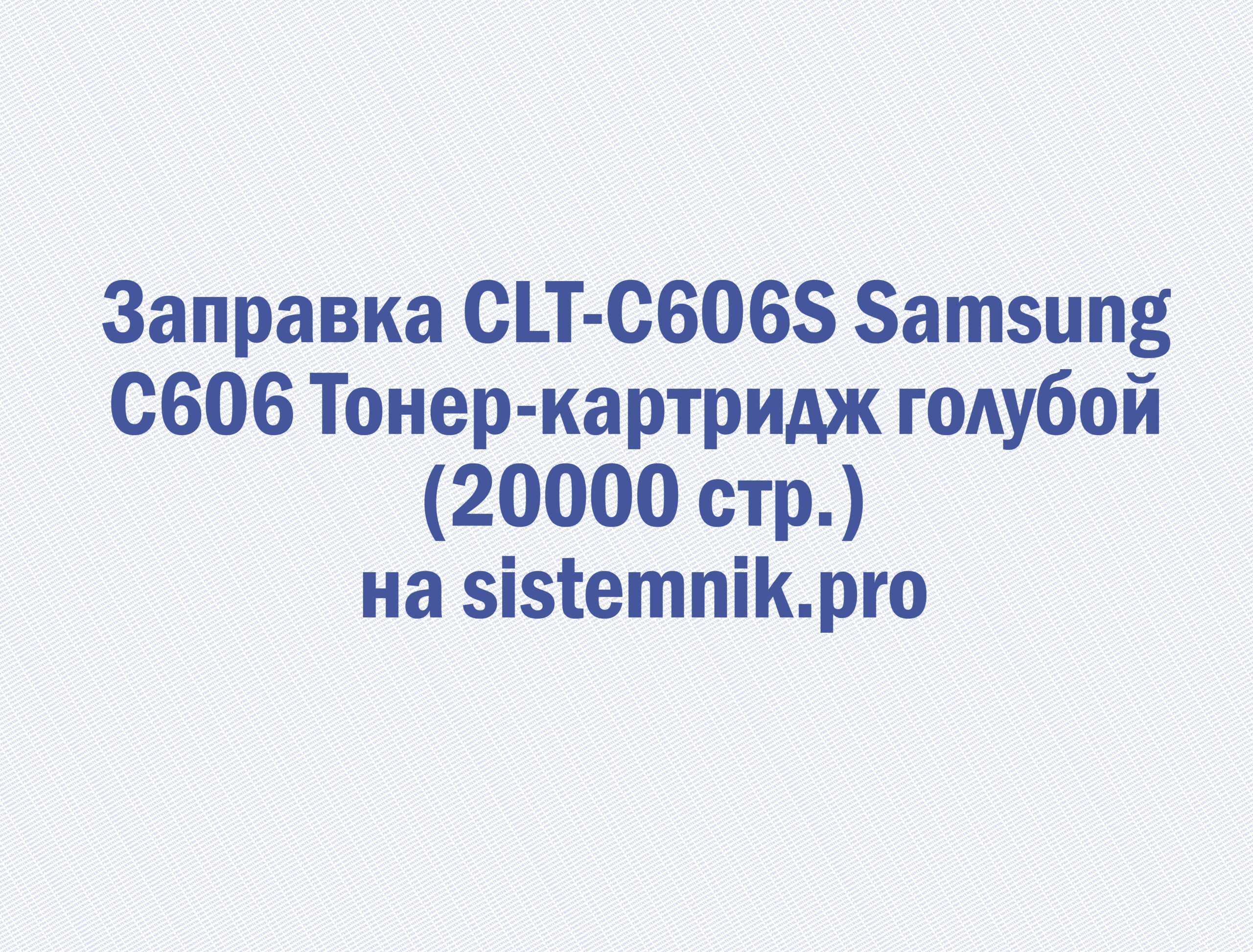 Заправка CLT-C606S Samsung C606 Тонер-картридж голубой (20000 стр.)