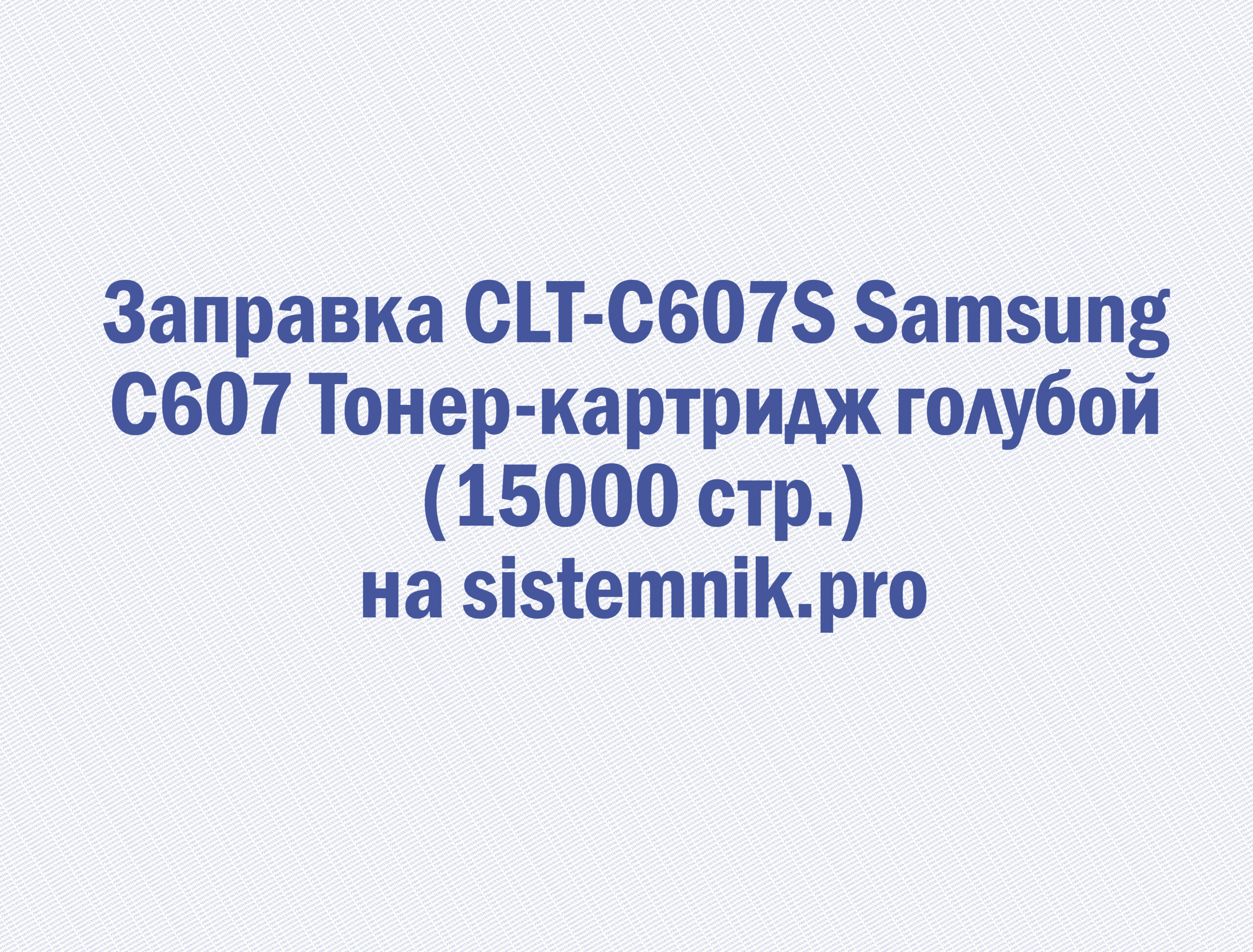 Заправка CLT-C607S Samsung C607 Тонер-картридж голубой (15000 стр.)