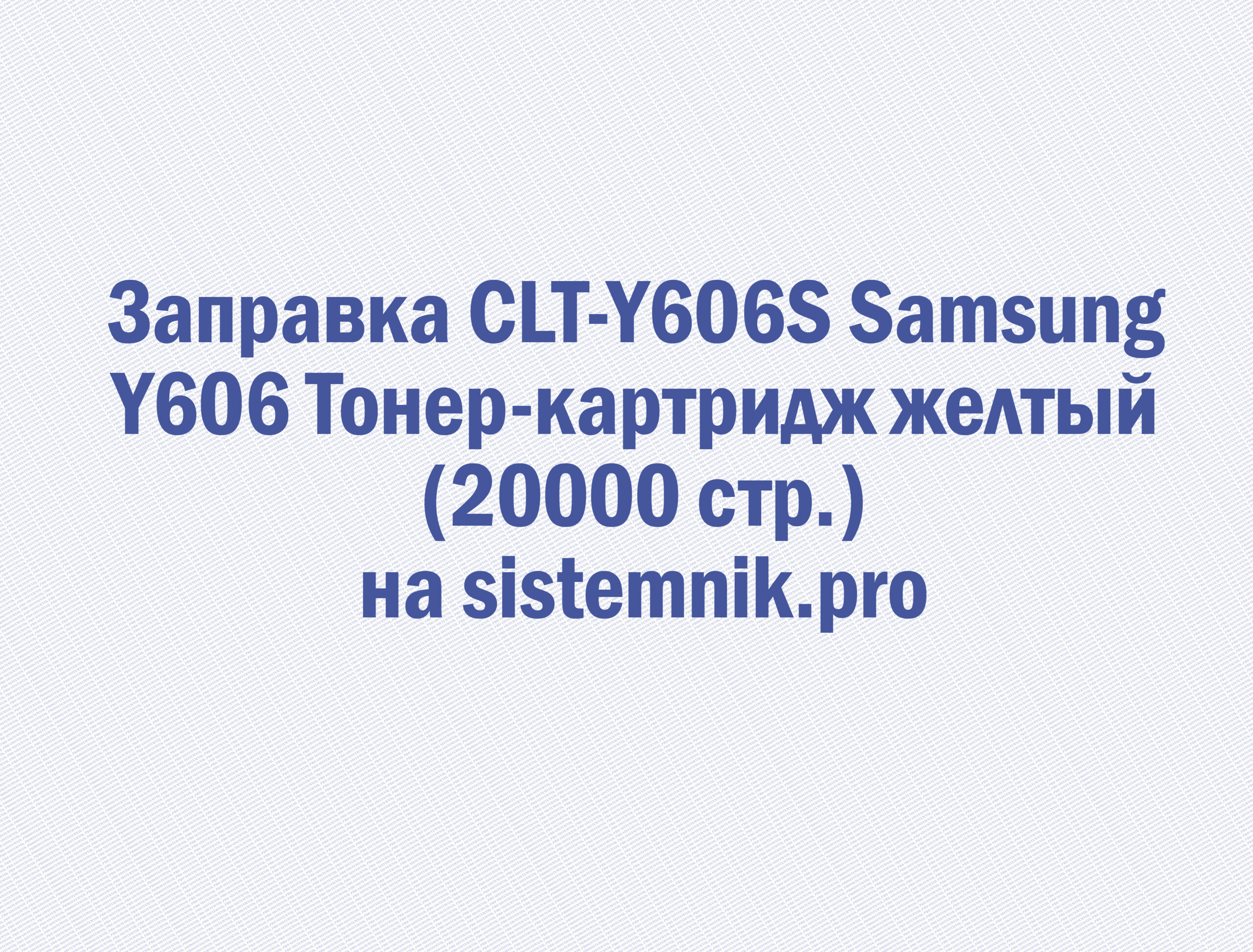 Заправка CLT-Y606S Samsung Y606 Тонер-картридж желтый (20000 стр.)