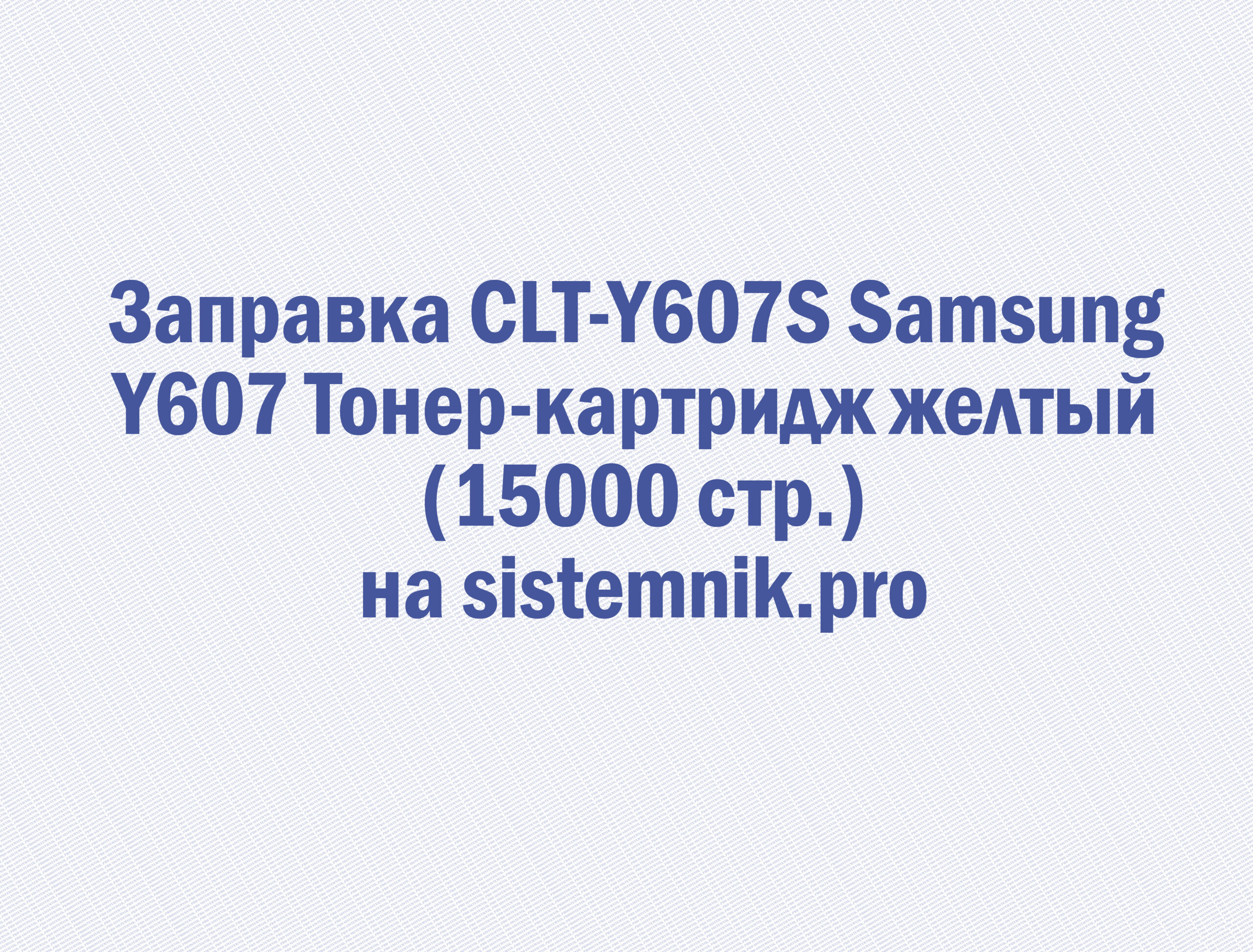 Заправка CLT-Y607S Samsung Y607 Тонер-картридж желтый (15000 стр.)