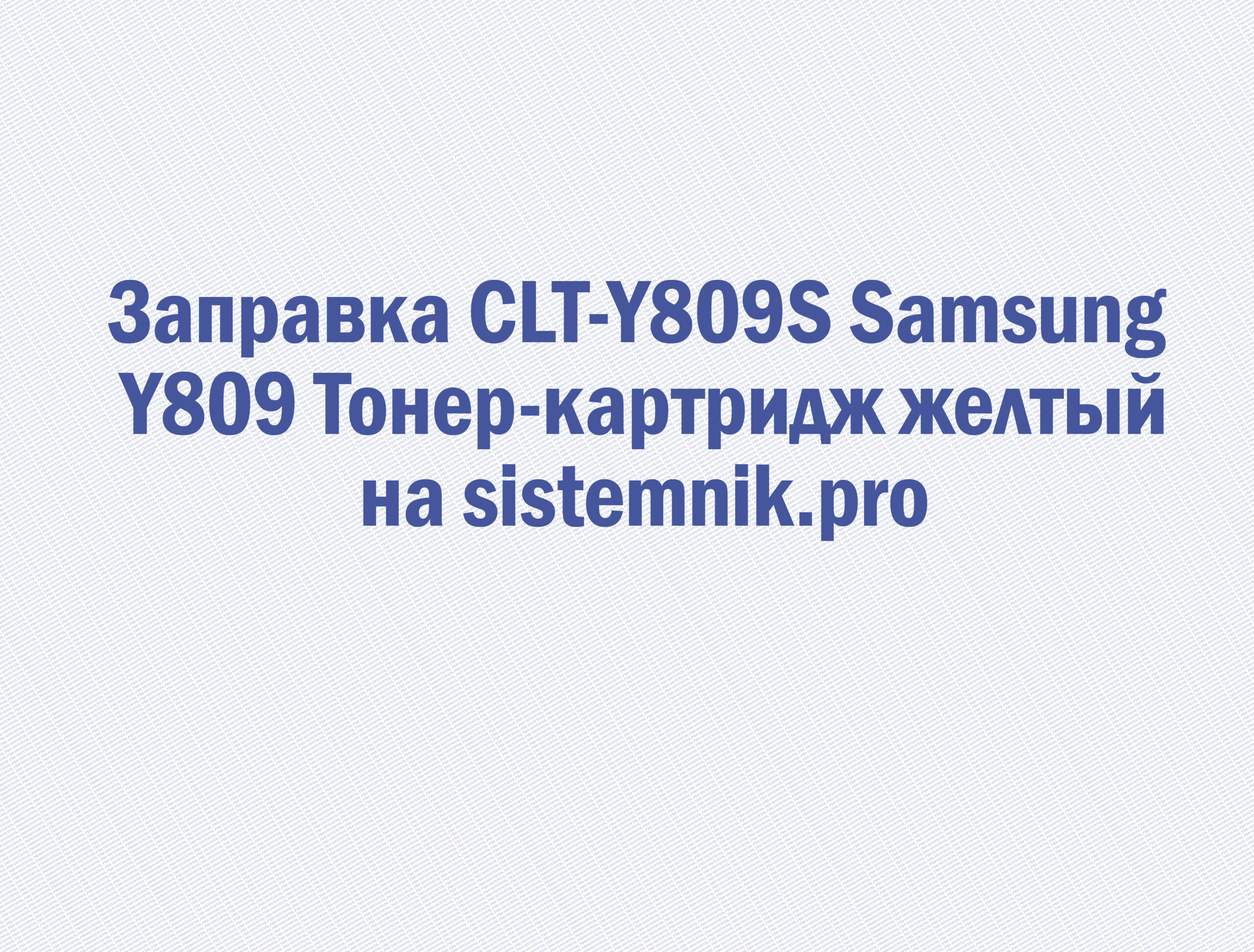 Заправка CLT-Y809S Samsung Y809 Тонер-картридж желтый