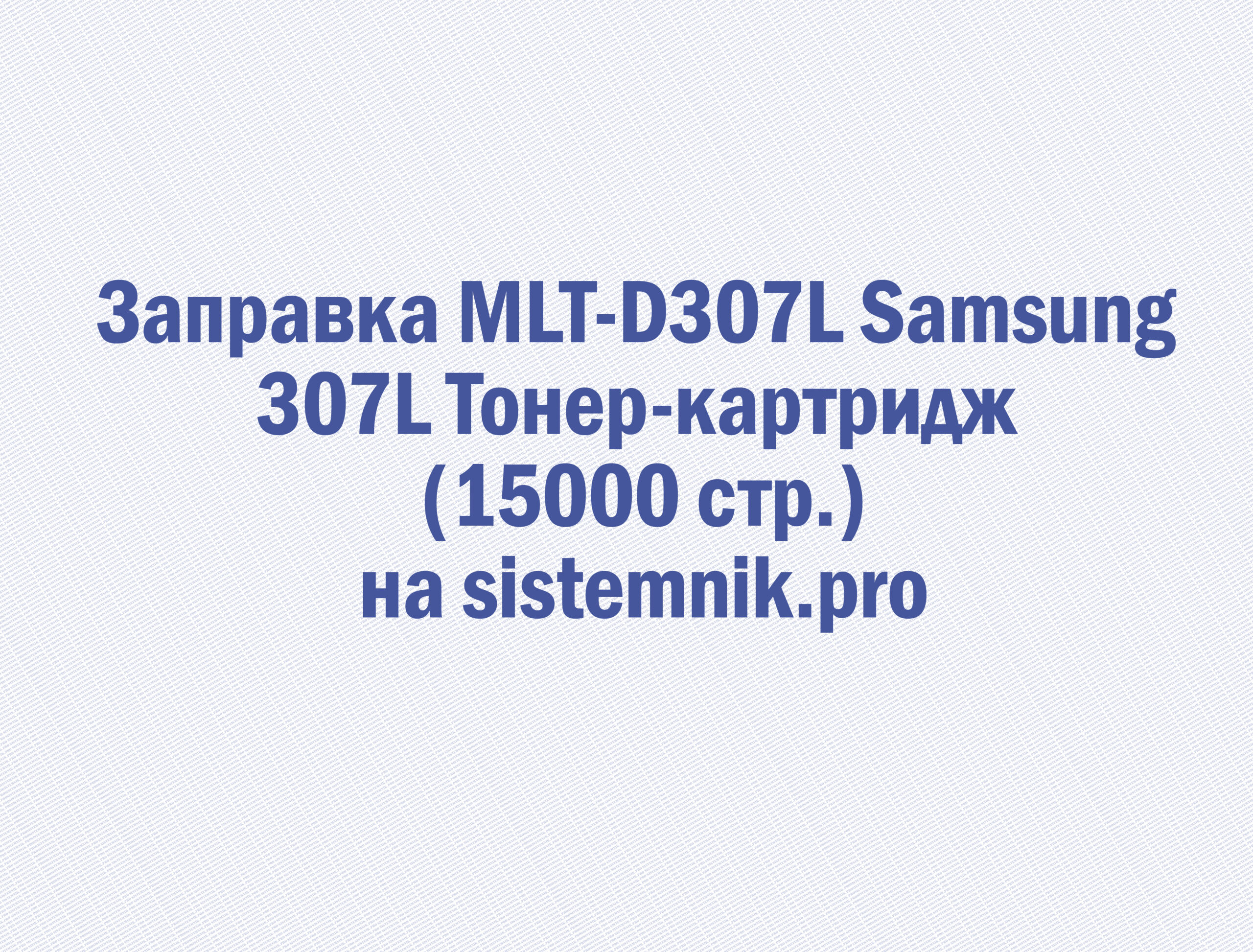 Заправка MLT-D307L Samsung 307L Тонер-картридж (15000 стр.)